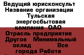 Ведущий юрисконсульт › Название организации ­ Тульская энергосбытовая компания, ОАО › Отрасль предприятия ­ Другое › Минимальный оклад ­ 40 000 - Все города Работа » Вакансии   . Тыва респ.,Ак-Довурак г.